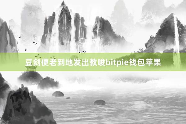 豆剑便老到地发出教唆bitpie钱包苹果