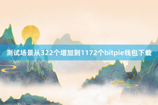 测试场景从322个增加到1172个bitpie钱包下载