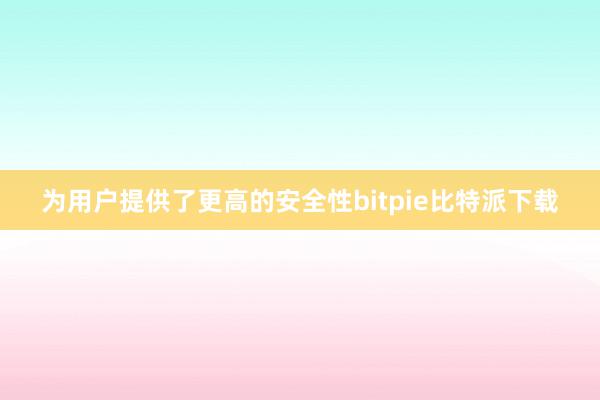 为用户提供了更高的安全性bitpie比特派下载