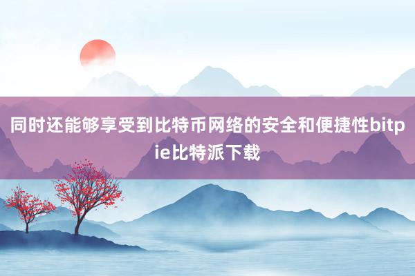 同时还能够享受到比特币网络的安全和便捷性bitpie比特派下载