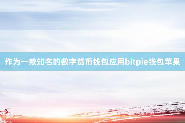 作为一款知名的数字货币钱包应用bitpie钱包苹果