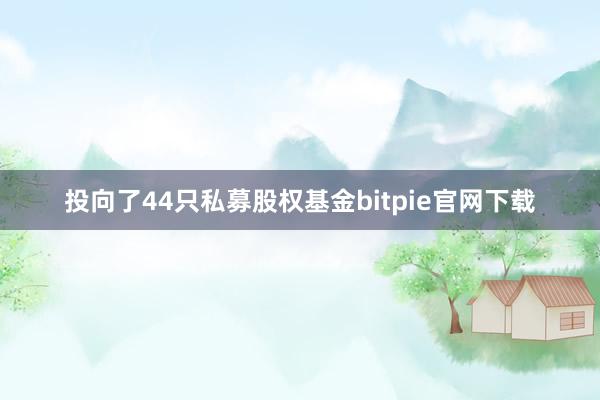 投向了44只私募股权基金bitpie官网下载