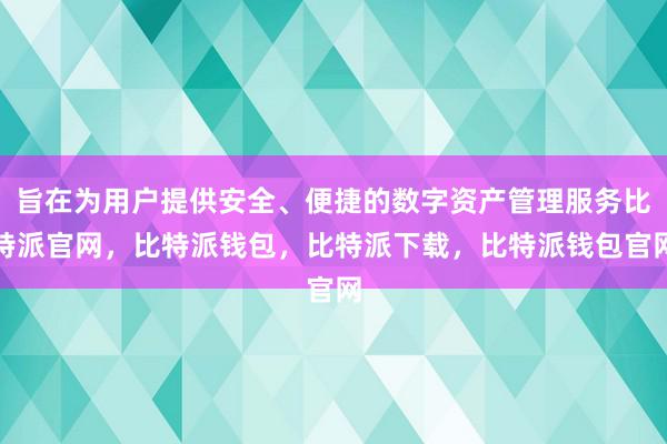 旨在为用户提供安全、便捷的数字资产管理服务比特派官网，比特派钱包，比特派下载，比特派钱包官网