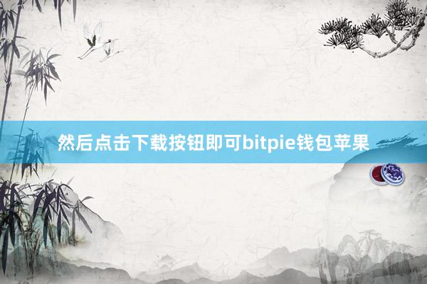 然后点击下载按钮即可bitpie钱包苹果