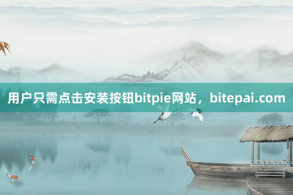 用户只需点击安装按钮bitpie网站，bitepai.com