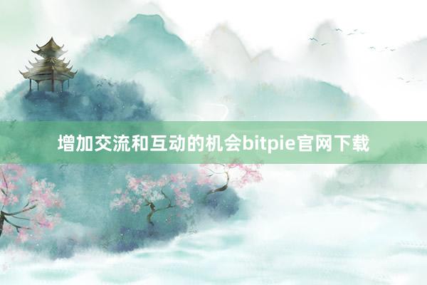 增加交流和互动的机会bitpie官网下载