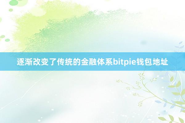 逐渐改变了传统的金融体系bitpie钱包地址