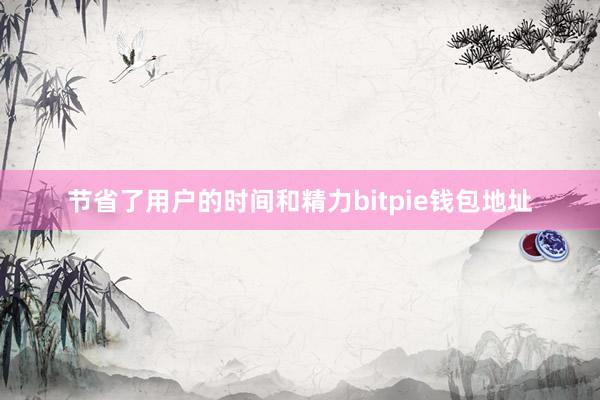 节省了用户的时间和精力bitpie钱包地址