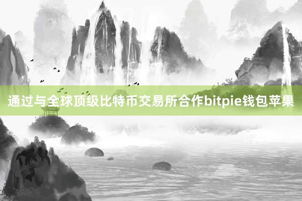 通过与全球顶级比特币交易所合作bitpie钱包苹果