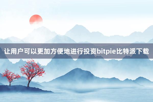 让用户可以更加方便地进行投资bitpie比特派下载