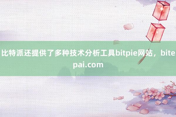 比特派还提供了多种技术分析工具bitpie网站，bitepai.com