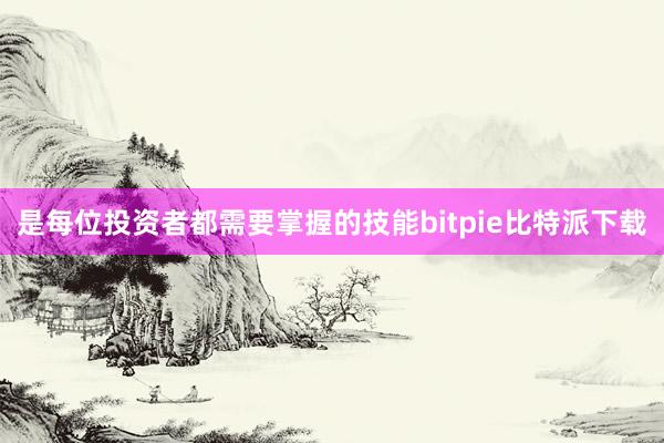 是每位投资者都需要掌握的技能bitpie比特派下载