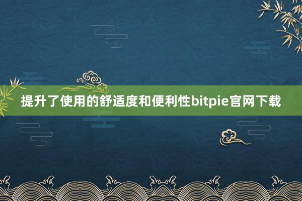 提升了使用的舒适度和便利性bitpie官网下载