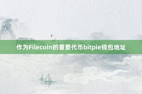 作为Filecoin的重要代币bitpie钱包地址