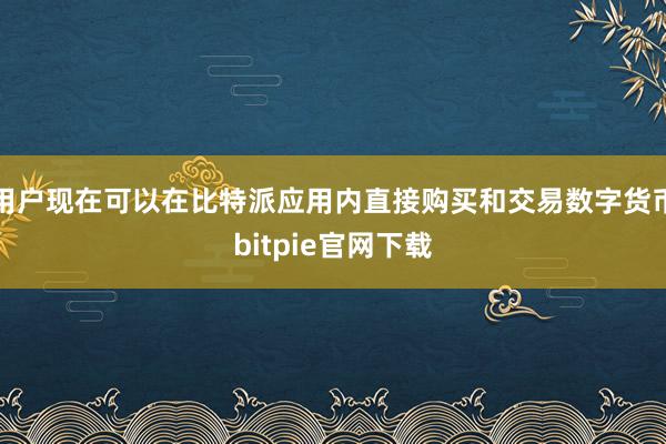 用户现在可以在比特派应用内直接购买和交易数字货币bitpie官网下载