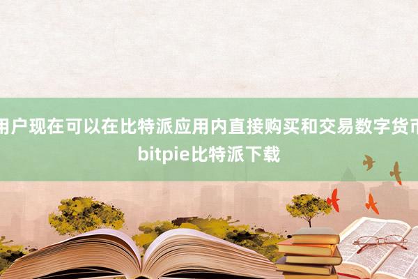 用户现在可以在比特派应用内直接购买和交易数字货币bitpie比特派下载