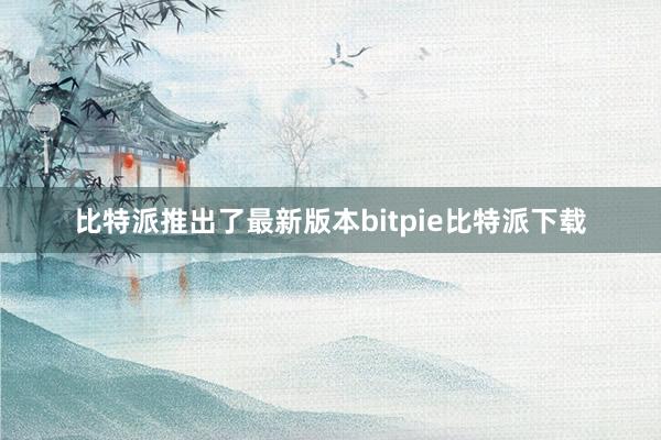 比特派推出了最新版本bitpie比特派下载