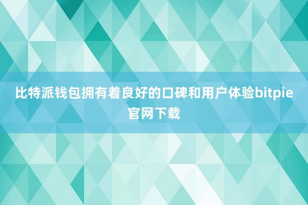 比特派钱包拥有着良好的口碑和用户体验bitpie官网下载