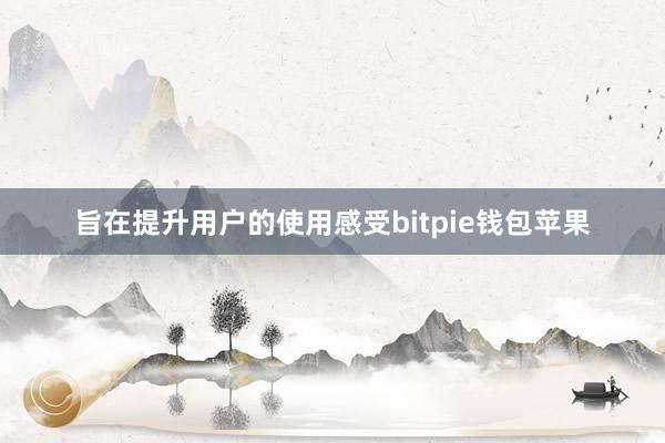 旨在提升用户的使用感受bitpie钱包苹果