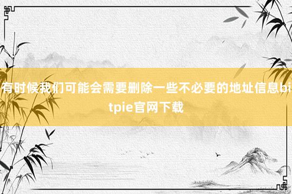 有时候我们可能会需要删除一些不必要的地址信息bitpie官网下载