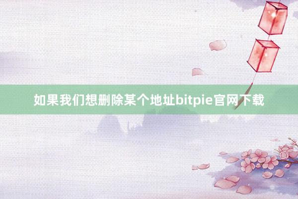 如果我们想删除某个地址bitpie官网下载