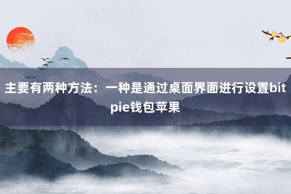 主要有两种方法：一种是通过桌面界面进行设置bitpie钱包苹果