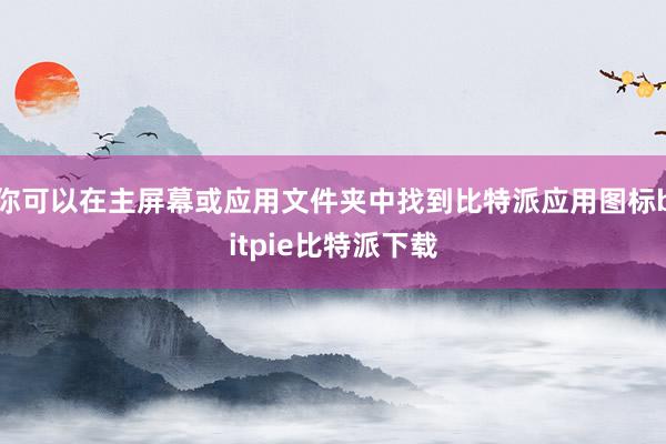 你可以在主屏幕或应用文件夹中找到比特派应用图标bitpie比特派下载