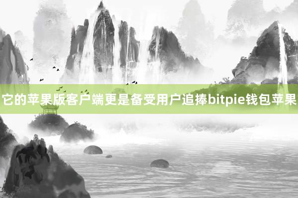 它的苹果版客户端更是备受用户追捧bitpie钱包苹果