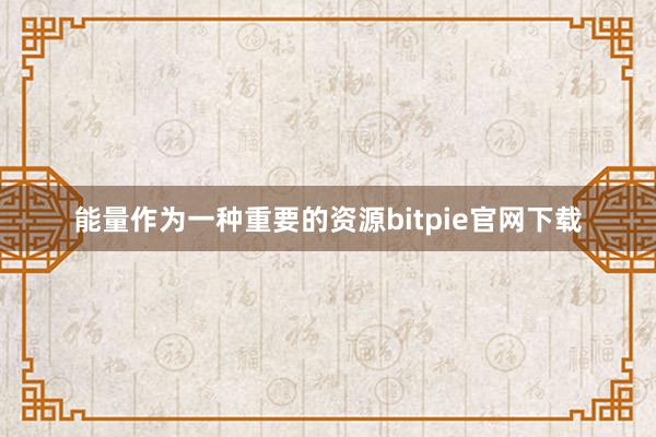 能量作为一种重要的资源bitpie官网下载