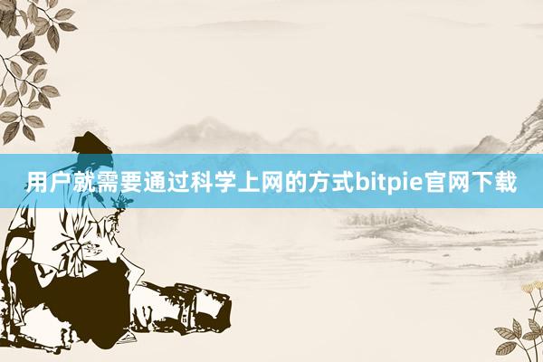 用户就需要通过科学上网的方式bitpie官网下载