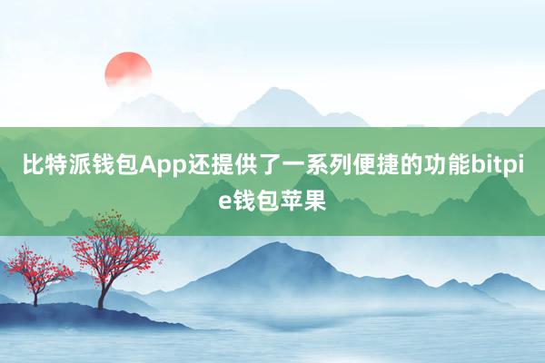 比特派钱包App还提供了一系列便捷的功能bitpie钱包苹果