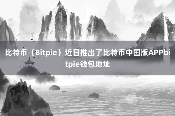 比特币（Bitpie）近日推出了比特币中国版APPbitpie钱包地址