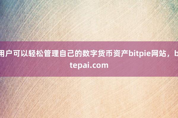 用户可以轻松管理自己的数字货币资产bitpie网站，bitepai.com