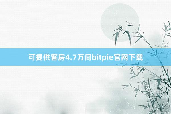 可提供客房4.7万间bitpie官网下载