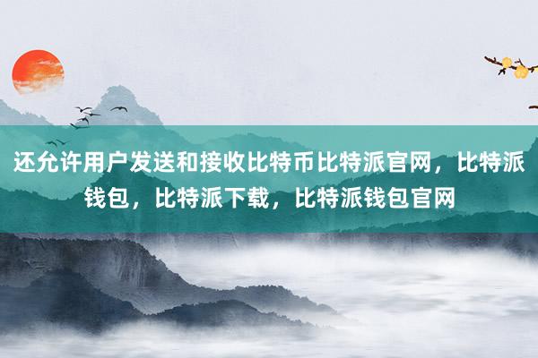 还允许用户发送和接收比特币比特派官网，比特派钱包，比特派下载，比特派钱包官网