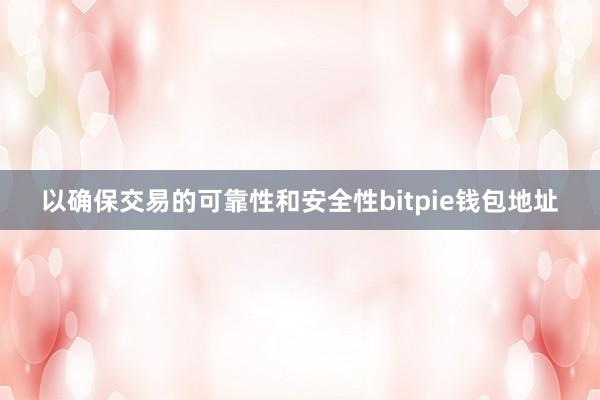 以确保交易的可靠性和安全性bitpie钱包地址