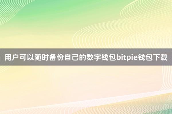 用户可以随时备份自己的数字钱包bitpie钱包下载