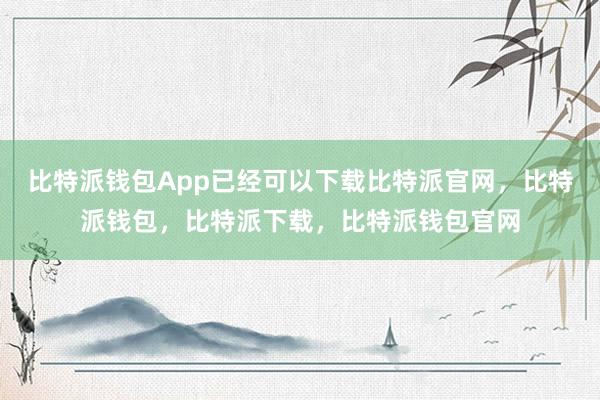 比特派钱包App已经可以下载比特派官网，比特派钱包，比特派下载，比特派钱包官网