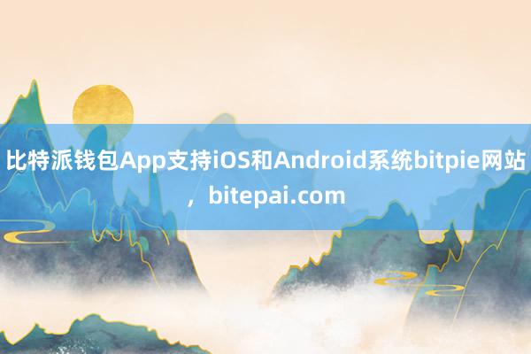 比特派钱包App支持iOS和Android系统bitpie网站，bitepai.com