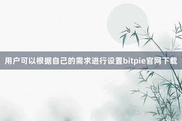 用户可以根据自己的需求进行设置bitpie官网下载