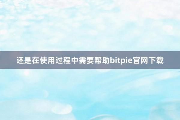 还是在使用过程中需要帮助bitpie官网下载