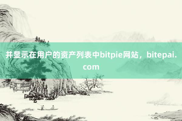 并显示在用户的资产列表中bitpie网站，bitepai.com