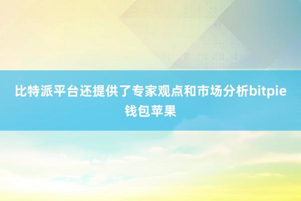 比特派平台还提供了专家观点和市场分析bitpie钱包苹果