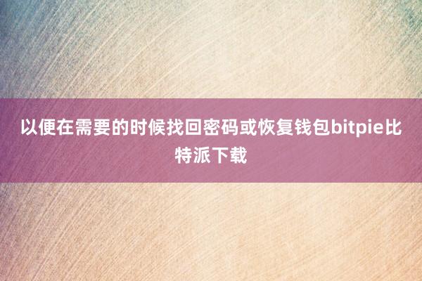 以便在需要的时候找回密码或恢复钱包bitpie比特派下载