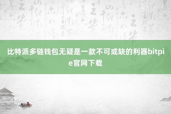 比特派多链钱包无疑是一款不可或缺的利器bitpie官网下载