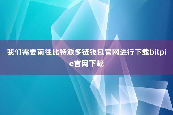 我们需要前往比特派多链钱包官网进行下载bitpie官网下载