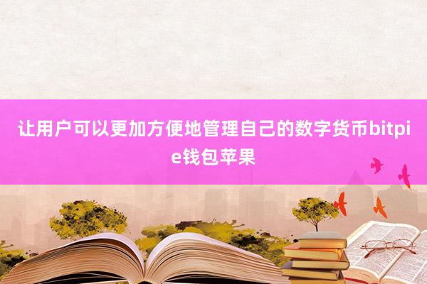 让用户可以更加方便地管理自己的数字货币bitpie钱包苹果