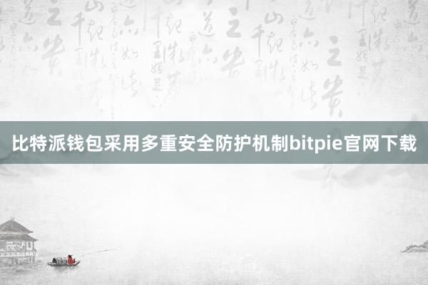 比特派钱包采用多重安全防护机制bitpie官网下载