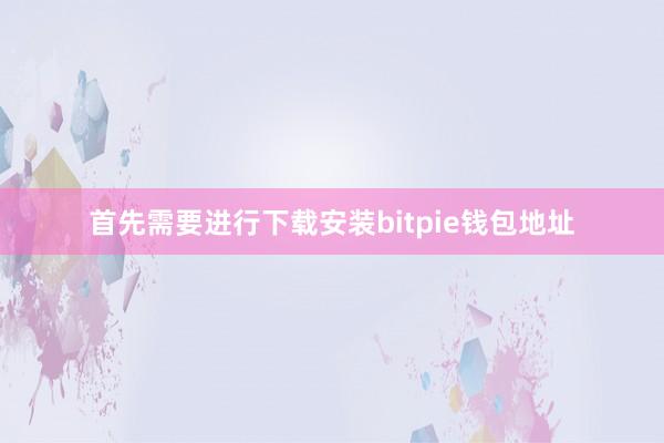 首先需要进行下载安装bitpie钱包地址