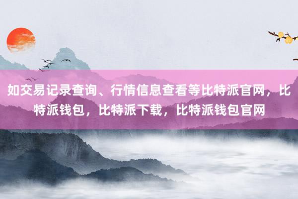 如交易记录查询、行情信息查看等比特派官网，比特派钱包，比特派下载，比特派钱包官网